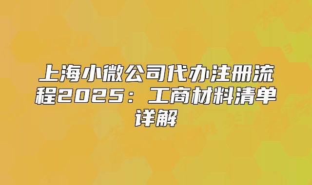 上海小微公司代办注册流程2025：工商材料清单详解