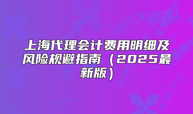 上海代理会计费用明细及风险规避指南(2025最新版)