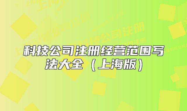 科技公司注册经营范围写法大全（上海版）