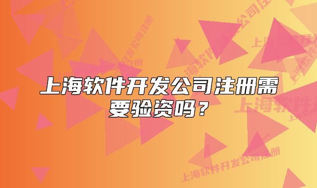 上海软件开发公司注册需要验资吗?