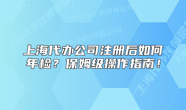 上海代办公司注册后如何年检？保姆级操作指南！