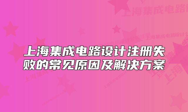 上海集成电路设计注册失败的常见原因及解决方案