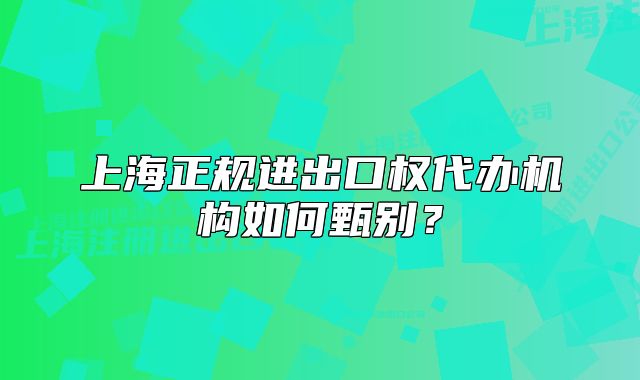 上海正规进出口权代办机构如何甄别?