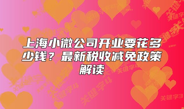 上海小微公司开业要花多少钱？最新税收减免政策解读