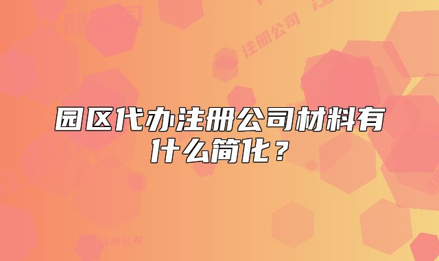 园区代办注册公司材料有什么简化?