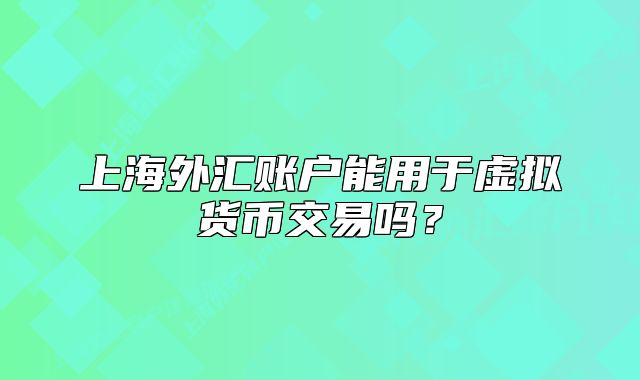 上海外汇账户能用于虚拟货币交易吗?
