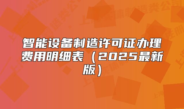 智能设备制造许可证办理费用明细表(2025最新版)