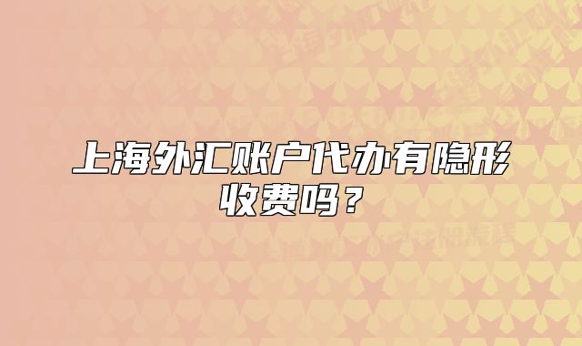 上海外汇账户代办有隐形收费吗？