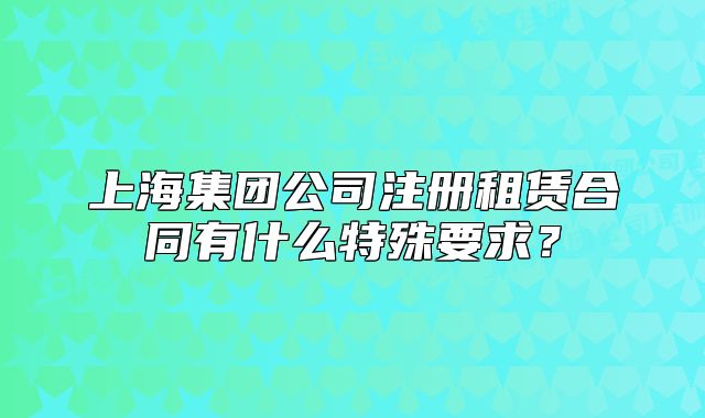 上海集团公司注册租赁合同有什么特殊要求?