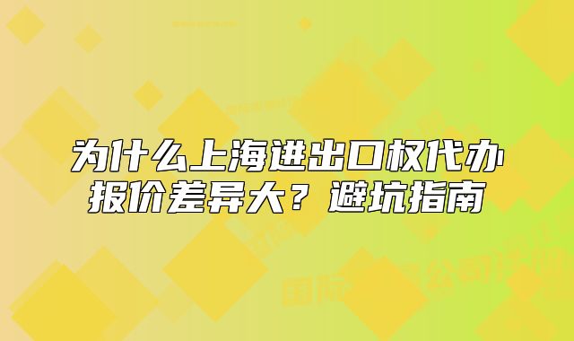 为什么上海进出口权代办报价差异大?避坑指南