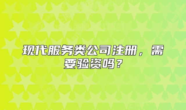 现代服务类公司注册,需要验资吗?