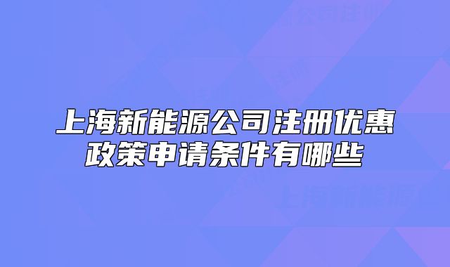 上海新能源公司注册优惠政策申请条件有哪些
