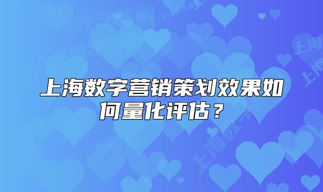 上海数字营销策划效果如何量化评估?