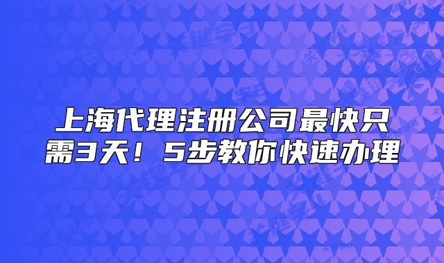 上海代理注册公司最快只需3天!5步教你快速办理