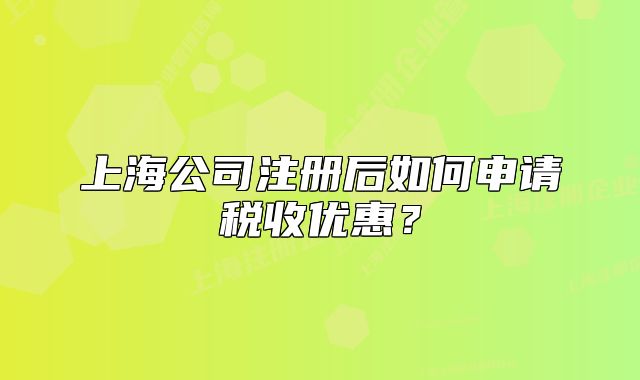 上海公司注册后如何申请税收优惠?
