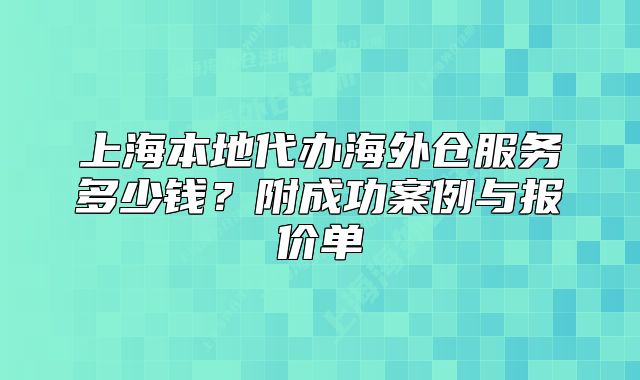 上海本地代办海外仓服务多少钱?附成功案例与报价单