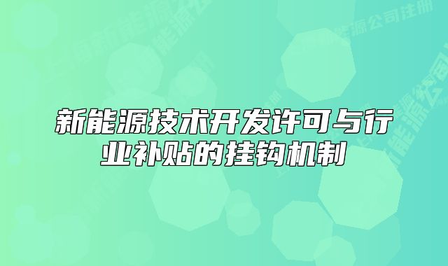 新能源技术开发许可与行业补贴的挂钩机制