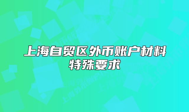上海自贸区外币账户材料特殊要求