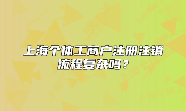 上海个体工商户注册注销流程复杂吗？