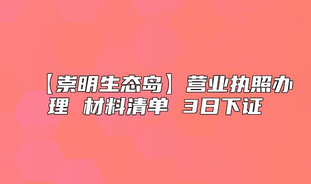【崇明生态岛】营业执照办理 材料清单 3日下证