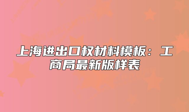 上海进出口权材料模板:工商局最新版样表