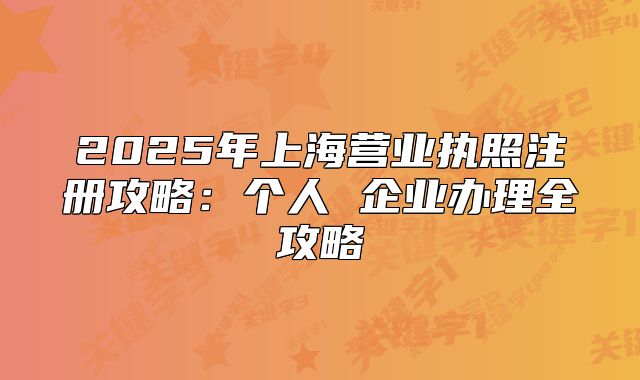 2025年上海营业执照注册攻略：个人 企业办理全攻略