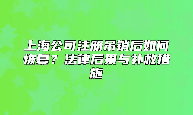 上海公司注册吊销后如何恢复?法律后果与补救措施