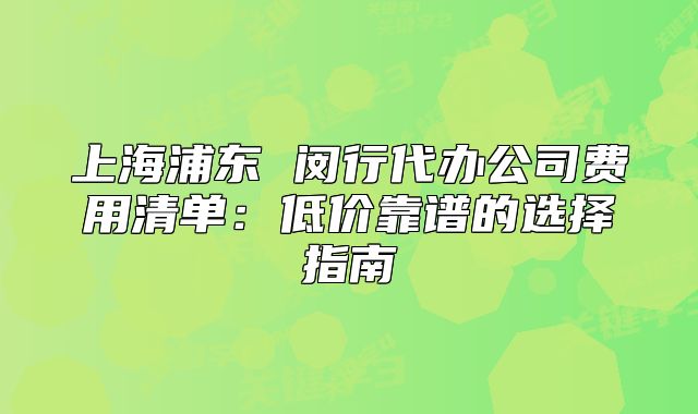 上海浦东 闵行代办公司费用清单：低价靠谱的选择指南