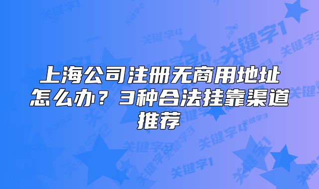 上海公司注册无商用地址怎么办？3种合法挂靠渠道推荐