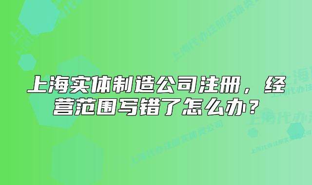 上海实体制造公司注册,经营范围写错了怎么办?