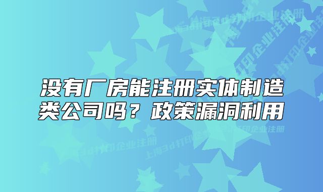 没有厂房能注册实体制造类公司吗?政策漏洞利用