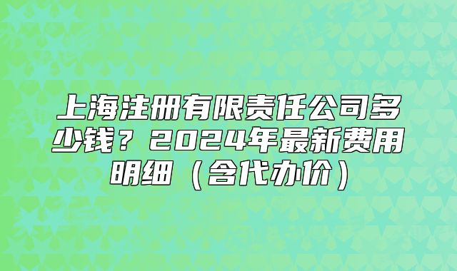上海注册有限责任公司多少钱？2024年最新费用明细（含代办价）