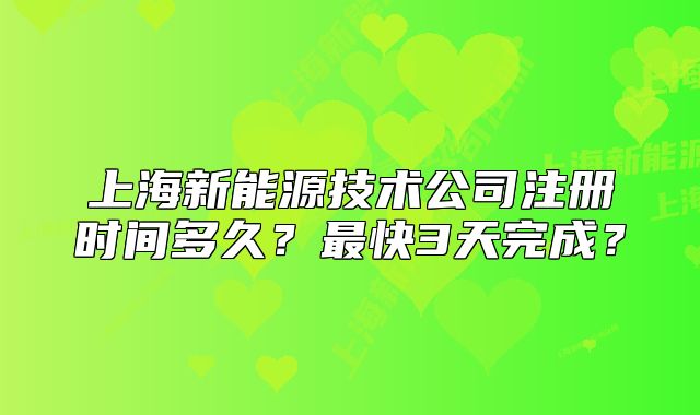 上海新能源技术公司注册时间多久?最快3天完成?