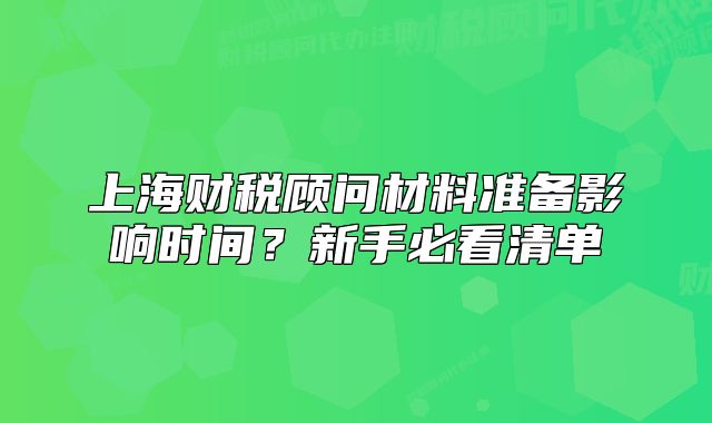 上海财税顾问材料准备影响时间？新手必看清单