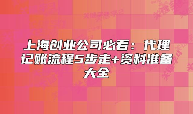 上海创业公司必看：代理记账流程5步走+资料准备大全