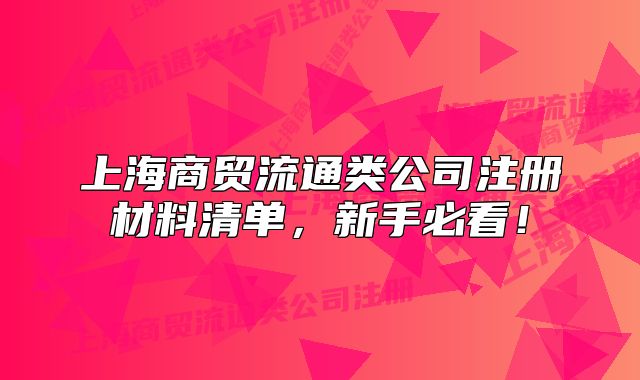 上海商贸流通类公司注册材料清单,新手必看!