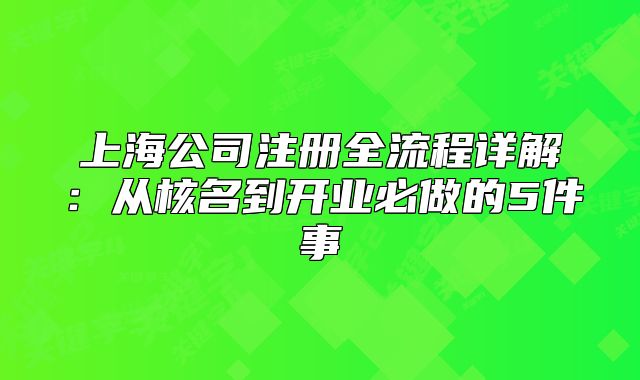 上海公司注册全流程详解：从核名到开业必做的5件事