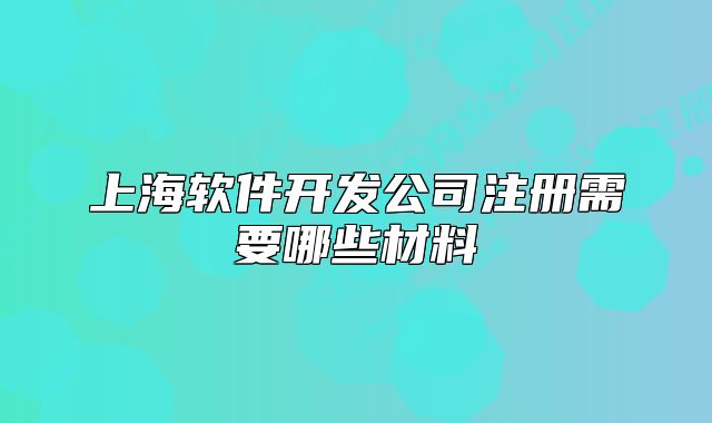 上海软件开发公司注册需要哪些材料