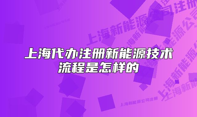 上海代办注册新能源技术流程是怎样的