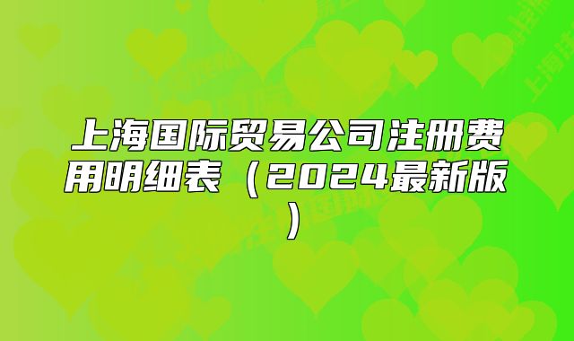 上海国际贸易公司注册费用明细表(2024最新版)