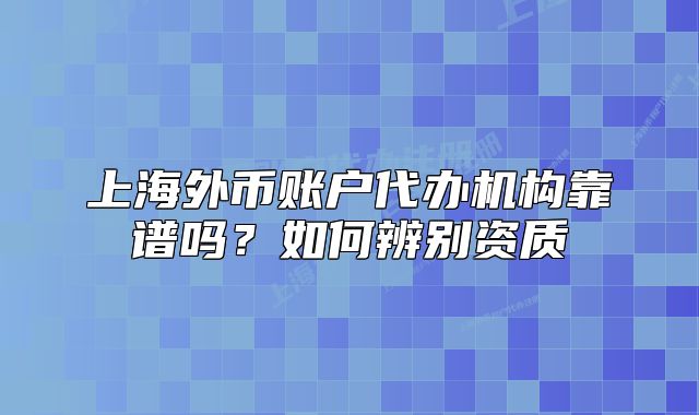 上海外币账户代办机构靠谱吗?如何辨别资质