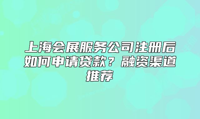 上海会展服务公司注册后如何申请贷款?融资渠道推荐
