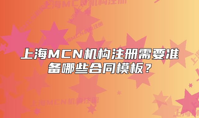 上海MCN机构注册需要准备哪些合同模板?