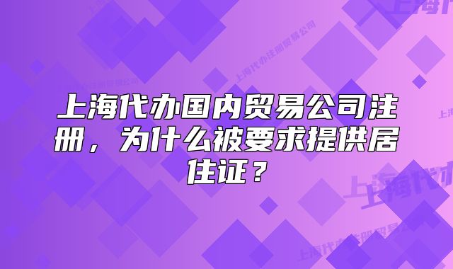 上海代办国内贸易公司注册,为什么被要求提供居住证?