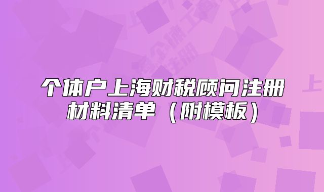 个体户上海财税顾问注册材料清单(附模板)