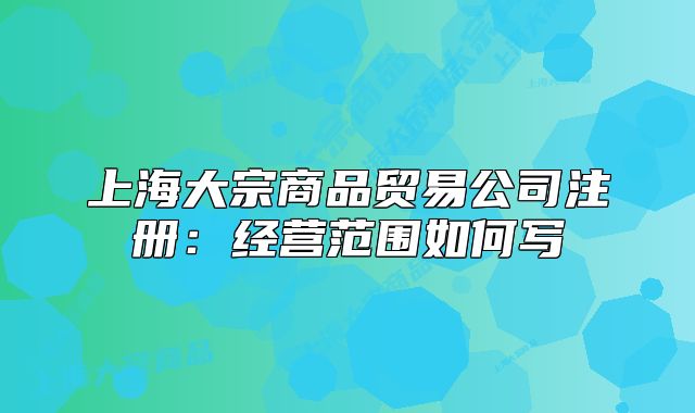上海大宗商品贸易公司注册:经营范围如何写