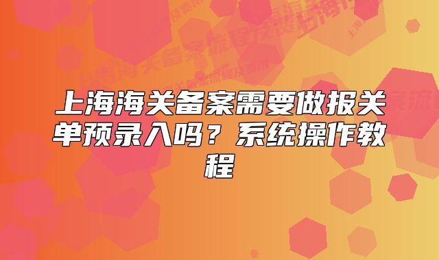 上海海关备案需要做报关单预录入吗?系统操作教程