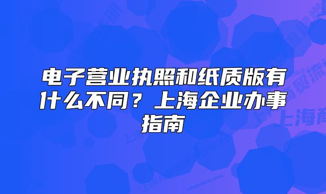 电子营业执照和纸质版有什么不同?上海企业办事指南
