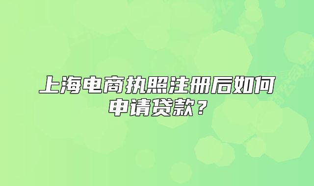 上海电商执照注册后如何申请贷款?