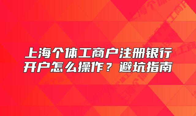 上海个体工商户注册银行开户怎么操作？避坑指南